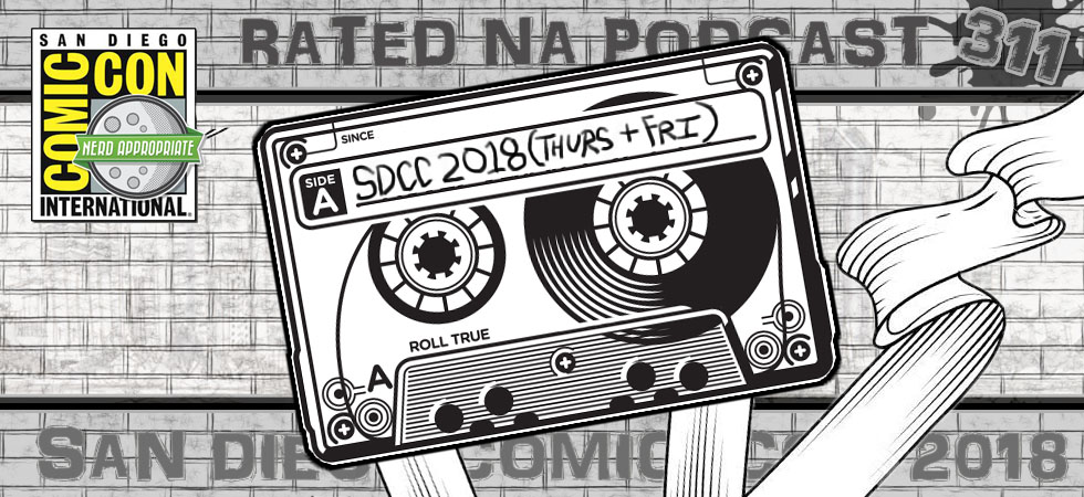 Rated NA 311: San Diego Comic-Con 2018 Live (Thurs And Fri)